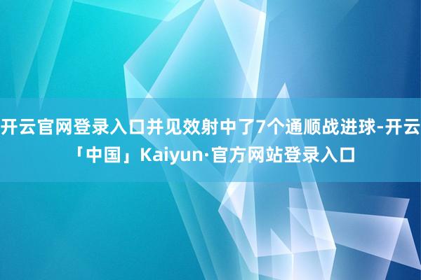 开云官网登录入口并见效射中了7个通顺战进球-开云「中国」Kaiyun·官方网站登录入口