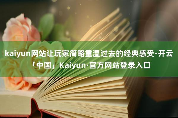 kaiyun网站让玩家简略重温过去的经典感受-开云「中国」Kaiyun·官方网站登录入口