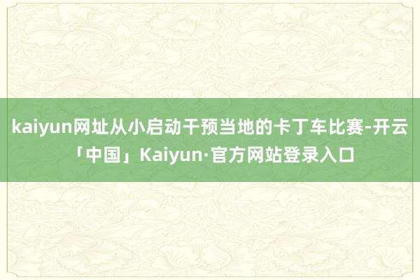 kaiyun网址从小启动干预当地的卡丁车比赛-开云「中国」Kaiyun·官方网站登录入口